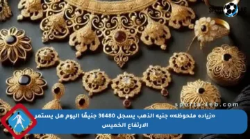 «زيادة ملحوظة» جنيه الذهب يسجل 36480 جنيهًا اليوم هل يستمر الارتفاع الخميس